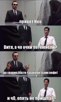 привет Нео Витя, а чо очки потемнели? да сварил Насте тааакоой тазик кофе! и чО, опять не пришла?