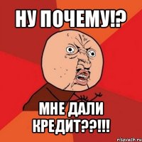 ну почему!? мне дали кредит??!!!