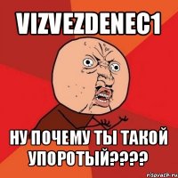 vizvezdenec1 ну почему ты такой упоротый???