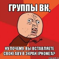 группы вк, ну почему, вы вставляете свою аву в экран iphone'а?