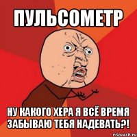 пульcометр ну какого хера я всё время забываю тебя надевать?!