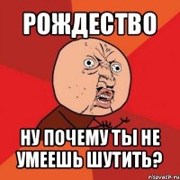 рождество ну почему ты не умеешь шутить?