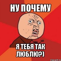 ну почему я тебя так люблю?)