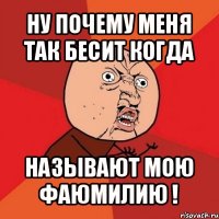 ну почему меня так бесит когда называют мою фаюмилию !