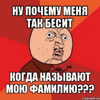 ну почему меня так бесит когда называют мою фамилию???