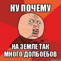 ну почему на земле так много долбоёбов