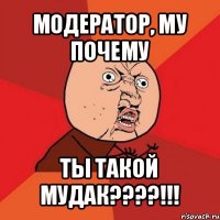 модератор, му почему ты такой мудак???!!!