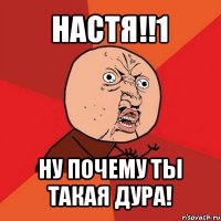 настя!!1 ну почему ты такая дура!