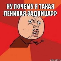 ну почему я такая ленивая задница?? 