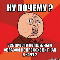 ну почему ? все просто волшебным образом не происходит как я хочу ?