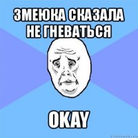 змеюка сказала не гневаться okay