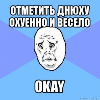 отметить днюху охуенно и весело okay