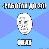 -работай до 20! okay