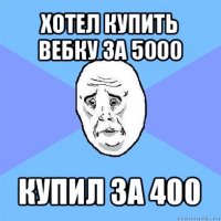 хотел купить вебку за 5000 купил за 400