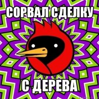 сорвал сделку с дерева