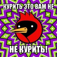 курить это вам не не курить!