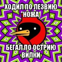 ходил по лезвию ножа бегал по острию вилки