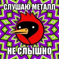 слушаю металл не слышно