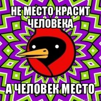 не место красит человека а человек место