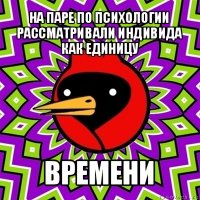 на паре по психологии рассматривали индивида как единицу времени