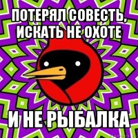 потерял совесть, искать не охоте и не рыбалка