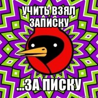 учить взял записку ...за писку