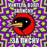 учитель взял записку ...за писку