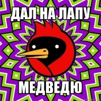 дал на лапу медведю