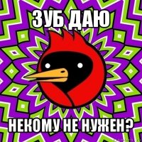 зуб даю некому не нужен?