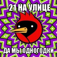 -21 на улице да мы одногодки