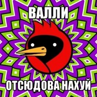 валли отсюдова нахуй