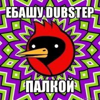 ебашу dubstep палкой