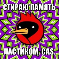 стираю память ластиком. cas.