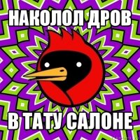 наколол дров в тату салоне