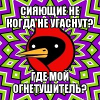 сияющие не когда не угаснут? где мой огнетушитель?