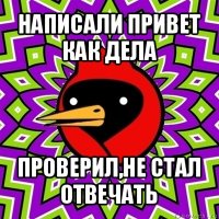 написали привет как дела проверил,не стал отвечать