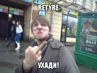 retyre ухади!