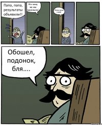 Папа, папа, результаты объявили!! И к чему же мы приплыли? Путин снова у руля! Обошел, подонок, бля....