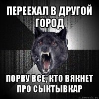 переехал в другой город порву все, кто вякнет про сыктывкар