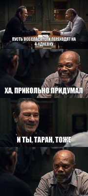 ПУСТЬ ВСЕ СПАСАТЕЛИ ПЕРЕХОДЯТ НА 4-ХДНЕВКУ ХА, ПРИКОЛЬНО ПРИДУМАЛ И ТЫ, ТАРАН, ТОЖЕ 