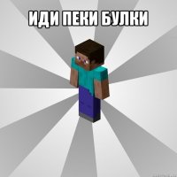 иди пеки булки 