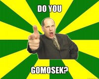 do you gomosek?