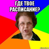 где твое расписание? 