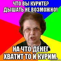 что вы курите? дышать не возможно! на что денег хватит то и курим.