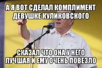 а я вот сделал комплимент девушке куликовского сказал что она у него лучшая и ему очень повезло