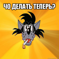 чо делать теперь? 