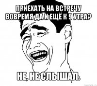 приехать на встречу вовремя да и ещё к 9 утра? не, не слышал.