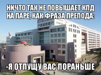 ничто так не повышает кпд на паре, как фраза препода: -я отпущу вас пораньше