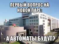 первый вопрос на новой паре: - а автоматы будут?