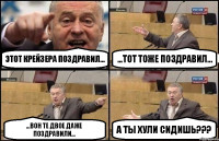 этот Крейзера поздравил... ...тот тоже поздравил... ...вон те двое даже поздравили... а ты хули сидишь???